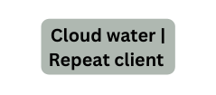 Cloud water Repeat client